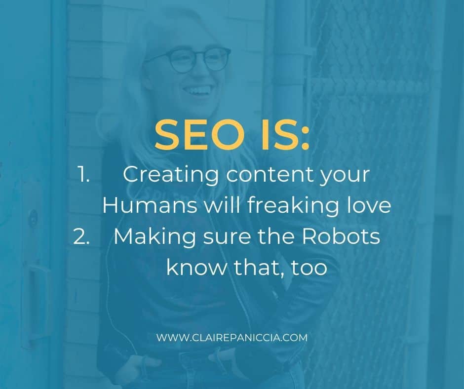 SEO is 1. Creating content your Humans will freaking love. 2. Making sure the Robots know that, too.