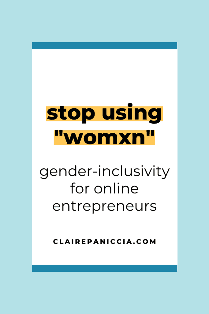 Stop using the word "womxn" to try to signal gender inclusivity. It's an extremely problematic phrase. Here's a guide explain why, and to help make your online business truly gender-inclusive in a meaningful way. | ClairePaniccia.com | @conqueryourcontent