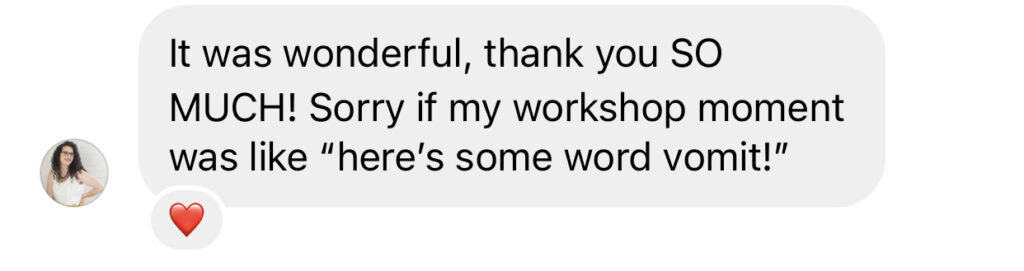 Screenshot of Instagram DM "It was wonderful, thank you so much! Sorr if my workshop moments was like "here's some word vomit!"""