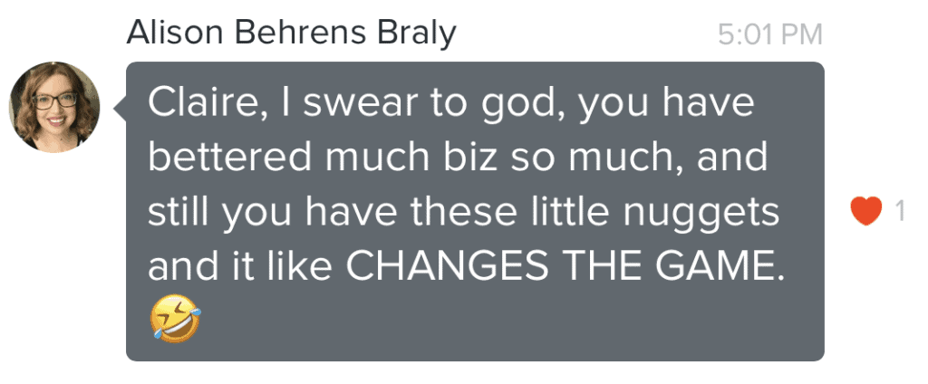 Screenshot of DM that says "Claire, I swear to god, you have bettered my biz so much, and still you have these little nuggets and it like changes the game!"