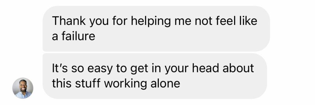 Screenshot of a DM that says "Thank you for helping me not feel like a failure. It's so easy to get in your head about this stuff working alone."